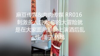 麻豆传媒&肉肉传媒 RR016 刺激多人游戏 你的大冒险就是在大家面前跟我上演酒后乱性 周宁 林嫣