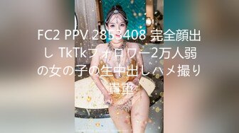 FC2 PPV 2853408 完全顔出し TkTkフォロワー2万人弱の女の子の生中出しハメ撮り 貴重