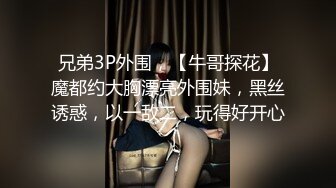 兄弟3P外围，【牛哥探花】魔都约大胸漂亮外围妹，黑丝诱惑，以一敌二，玩得好开心