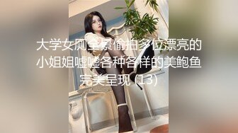 大学女厕全景偷拍多位漂亮的小姐姐嘘嘘各种各样的美鲍鱼完美呈现 (13)