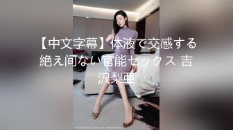 【中文字幕】体液で交感する絶え间ない官能セックス 吉沢梨亜