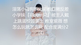 淫荡小母狗露出调教超嫩反差小学妹『萌犬一只』被主人戴上跳蛋校园露出 教室紫薇 想怎么玩就怎么玩 配合度满分2 (4)